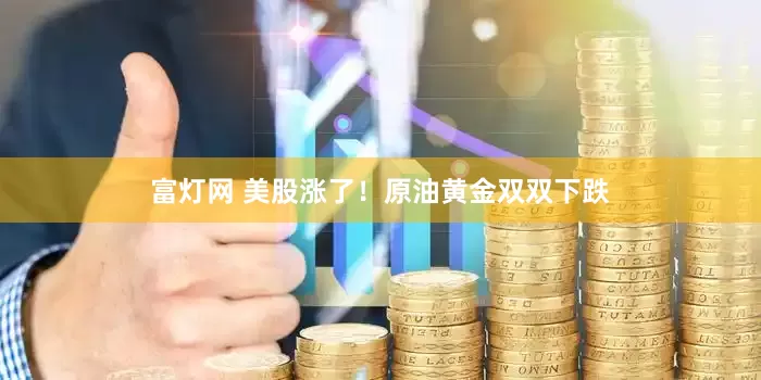 富灯网 美股涨了！原油黄金双双下跌