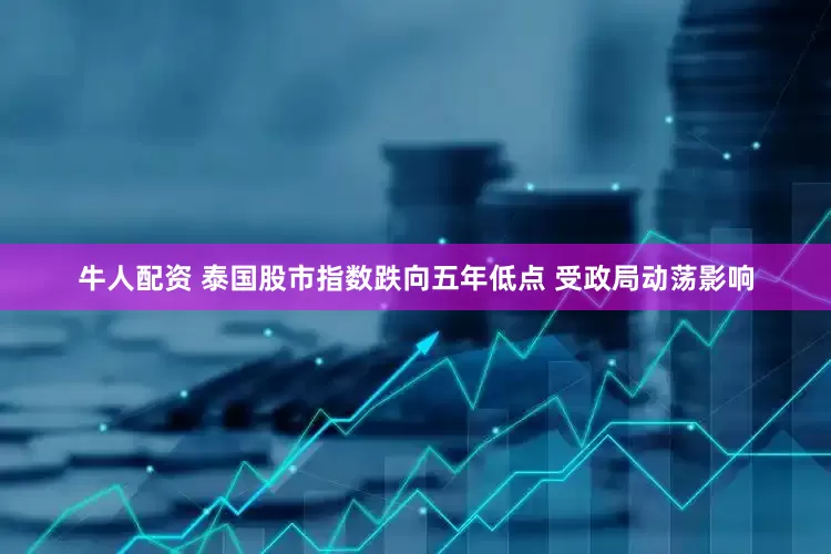 牛人配资 泰国股市指数跌向五年低点 受政局动荡影响