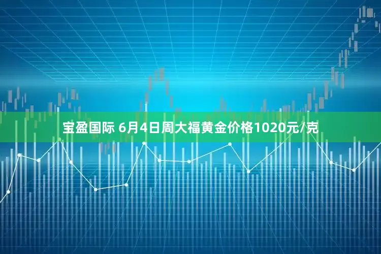 宝盈国际 6月4日周大福黄金价格1020元/克