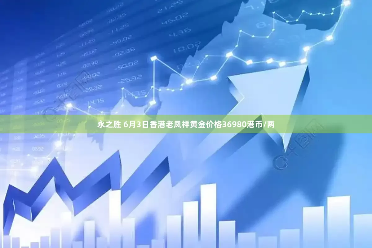 永之胜 6月3日香港老凤祥黄金价格36980港币/两