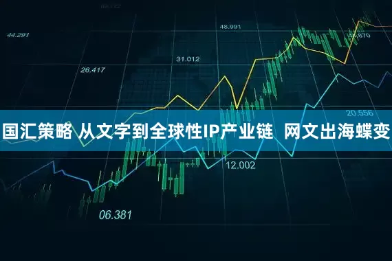 国汇策略 从文字到全球性IP产业链  网文出海蝶变