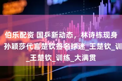 伯乐配资 国乒新动态，林诗栋现身玉桥餐厅，孙颖莎代言楚钦签名球迷_王楚钦_训练_大满贯