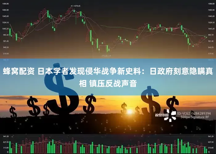 蜂窝配资 日本学者发现侵华战争新史料：日政府刻意隐瞒真相 镇压反战声音