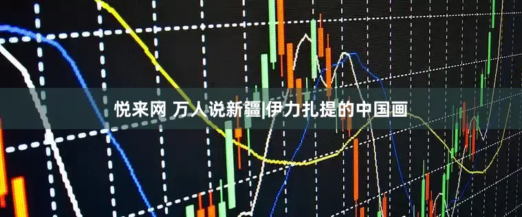悦来网 万人说新疆|伊力扎提的中国画