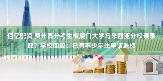 佰亿配资 贵州高分考生被厦门大学马来西亚分校误录取？学校回应：已有不少学生申请退档