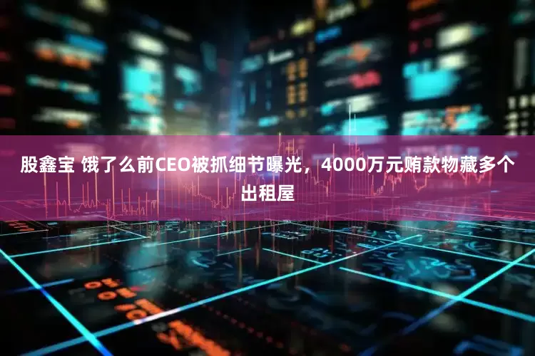 股鑫宝 饿了么前CEO被抓细节曝光，4000万元贿款物藏多个出租屋
