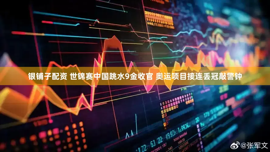 银铺子配资 世锦赛中国跳水9金收官 奥运项目接连丢冠敲警钟
