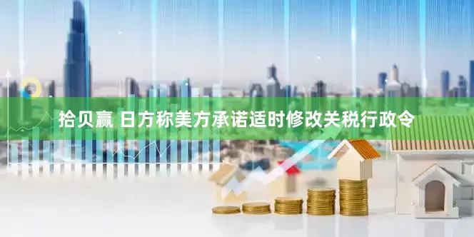拾贝赢 日方称美方承诺适时修改关税行政令