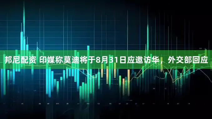 邦尼配资 印媒称莫迪将于8月31日应邀访华，外交部回应