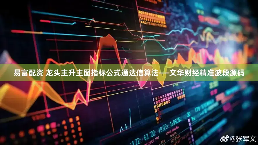 易富配资 龙头主升主图指标公式通达信算法——文华财经精准波段源码