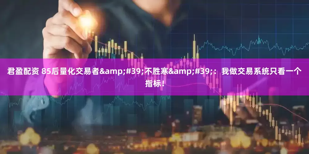 君盈配资 85后量化交易者&#39;不胜寒&#39;：我做交易系统只看一个指标！