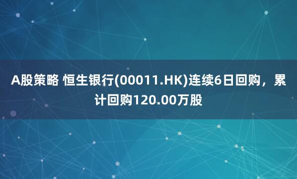 A股策略 恒生银行(00011.HK)连续6日回购,累计回购120.00万股