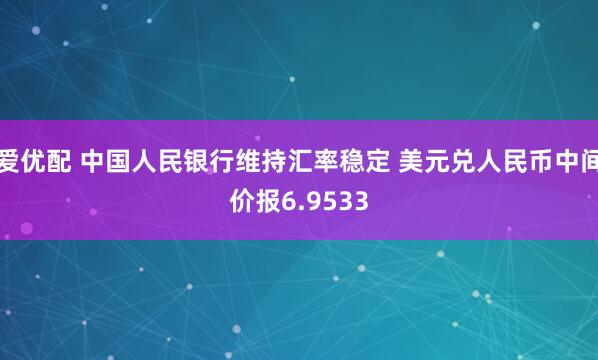 爱优配 中国人民银行维持汇率稳定 美元兑人民币中间价报6.9533