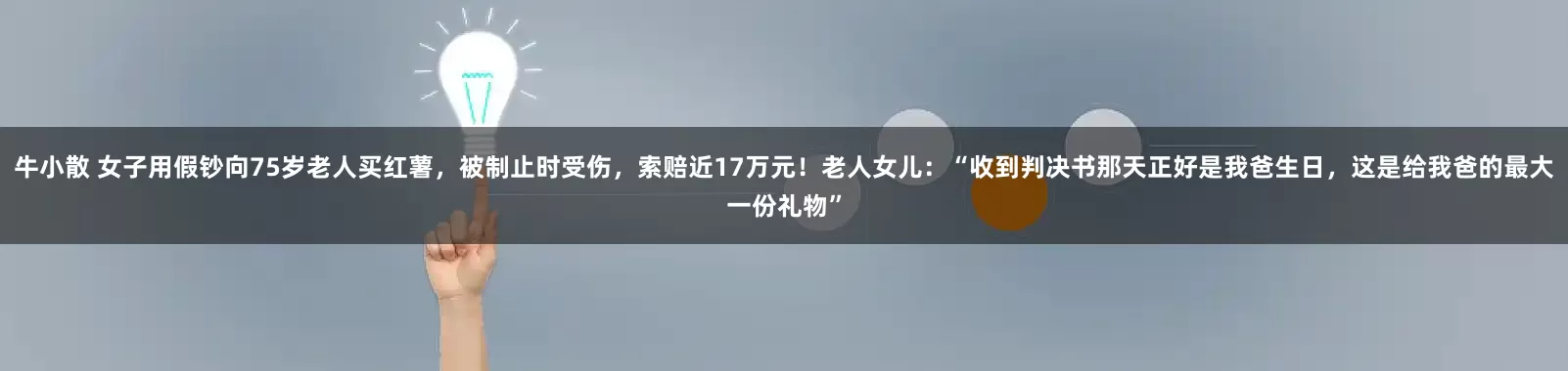 牛小散 女子用假钞向75岁老人买红薯，被制止时受伤，索赔近17万元！老人女儿：“收到判决书那天正好是我爸生日，这是给我爸的最大一份礼物”