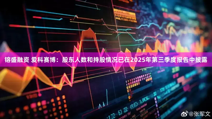 镕盛融资 爱科赛博：股东人数和持股情况已在2025年第三季度报告中披露