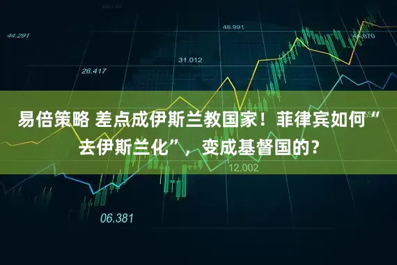 易倍策略 差点成伊斯兰教国家！菲律宾如何“去伊斯兰化”，变成基督国的？