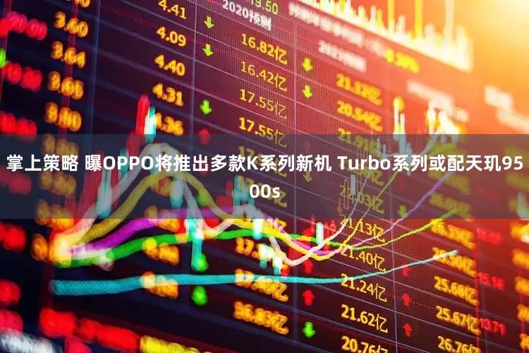 掌上策略 曝OPPO将推出多款K系列新机 Turbo系列或配天玑9500s