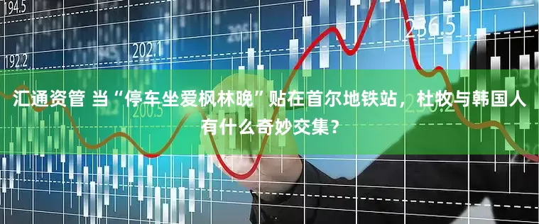 汇通资管 当“停车坐爱枫林晚”贴在首尔地铁站，杜牧与韩国人有什么奇妙交集？
