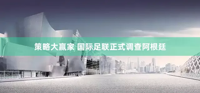 策略大赢家 国际足联正式调查阿根廷